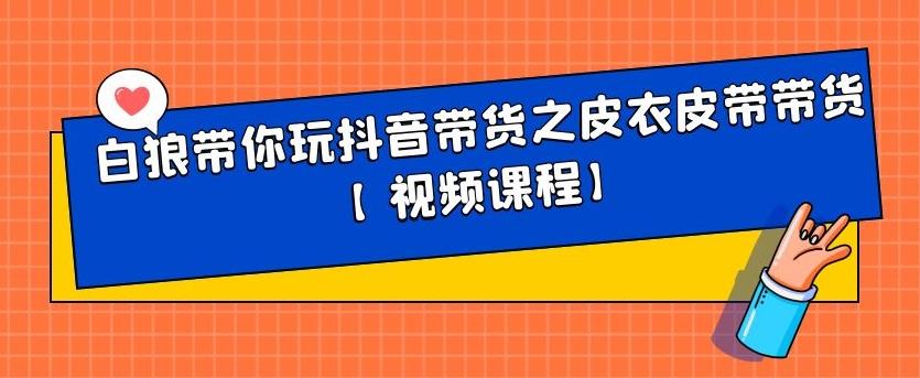 白狼带你玩抖音带货之皮衣皮带带货【视频课程】-森哥资源库