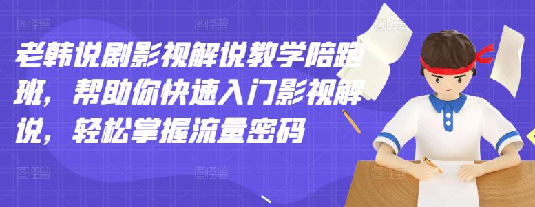 老韩说剧影视解说教学陪跑班，帮助你快速入门影视解说，轻松掌握流量密码-森哥资源库