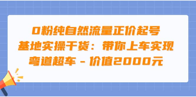 0粉纯自然流量正价起号基地实操干货：带你上车实现弯道超车 – 价值2000元-森哥资源库