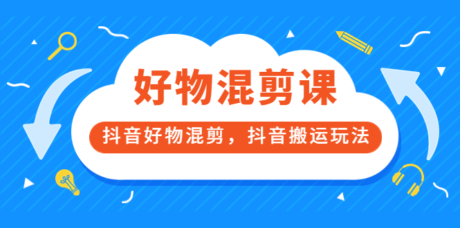 万三好物混剪课，抖音好物混剪，抖音搬运玩法 价值1980元-森哥资源库