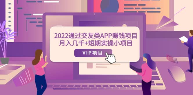 2022通过交友类APP赚钱项目：月入几千 短期实操小项目（可提现）-森哥资源库