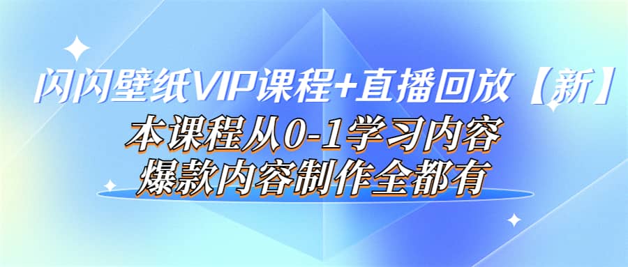 闪闪壁纸VIP课程 直播回放【新】本课程从0-1学习内容，爆款内容制作全都有-森哥资源库