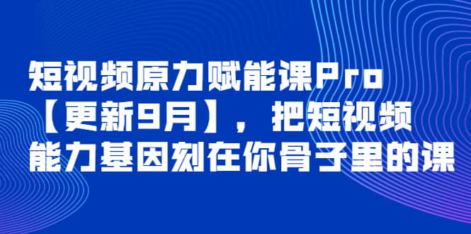 短视频原力赋能课Pro【更新9月】，把短视频能力基因刻在你骨子里的课-森哥资源库