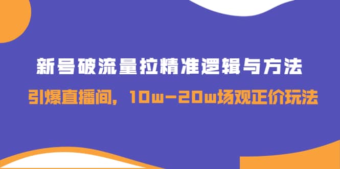 新号破流量拉精准逻辑与方法，引爆直播间，10w-20w场观正价玩法-森哥资源库