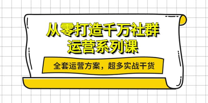 从零打造千万社群-运营系列课：全套运营方案，超多实战干货-森哥资源库