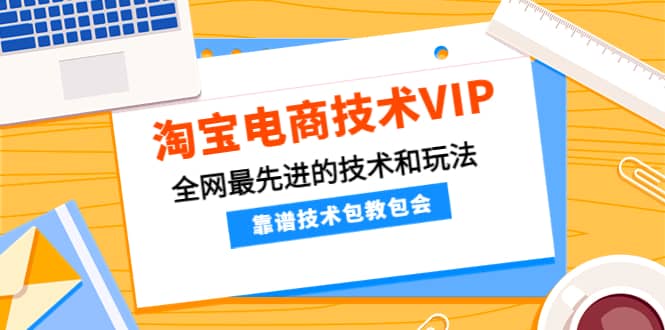 淘宝电商技术VIP，全网最先进的技术和玩法，靠谱技术包教包会（更新115）-森哥资源库