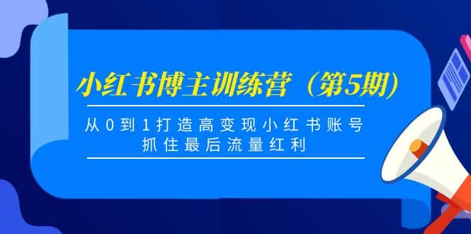 小红书博主训练营（第5期)，从0到1打造高变现小红书账号，抓住最后流量红利-森哥资源库