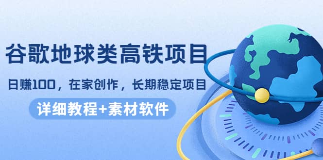 谷歌地球类高铁项目，在家创作，长期稳定项目（教程 素材软件）-森哥资源库