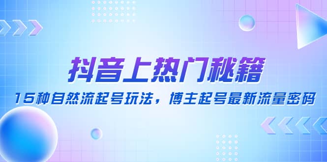 抖音上热门秘籍：15种自然流起号玩法，博主起号最新流量密码-森哥资源库