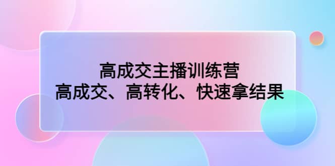 高成交主播训练营：高成交、高转化、快速拿结果-森哥资源库