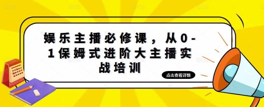 娱乐主播培训班：从0-1保姆式进阶大主播实操培训-森哥资源库