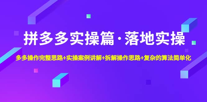 拼多多实操篇·落地实操 完整思路+实操案例+拆解操作思路+复杂的算法简单化-森哥资源库