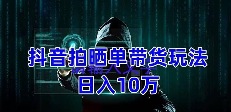 抖音拍晒单带货玩法分享 项目整体流程简单 有团队实测【教程 素材】-森哥资源库