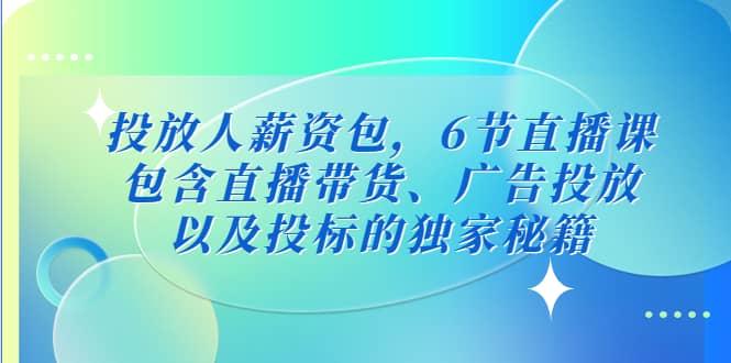 投放人薪资包，6节直播课，包含直播带货、广告投放、以及投标的独家秘籍-森哥资源库