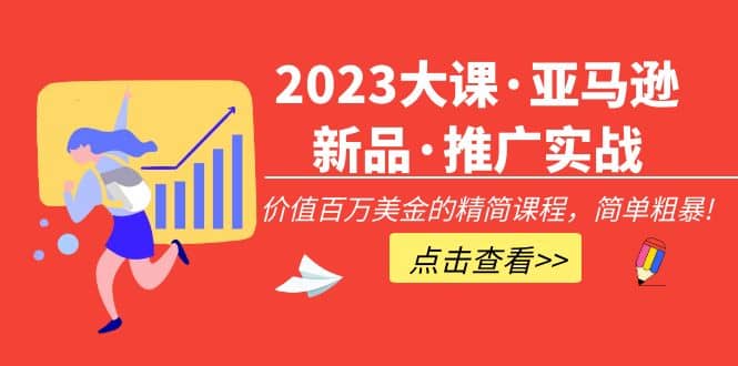 2023大课·亚马逊新品·推广实战：精简课程，简单粗暴-森哥资源库