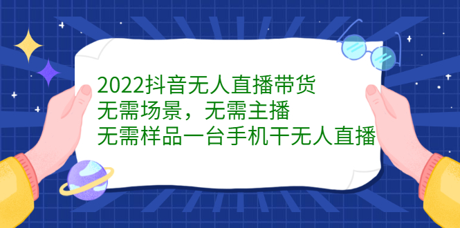 2022抖音无人直播带货，无需场景，无需主播，无需样品一台手机干无人直播-森哥资源库