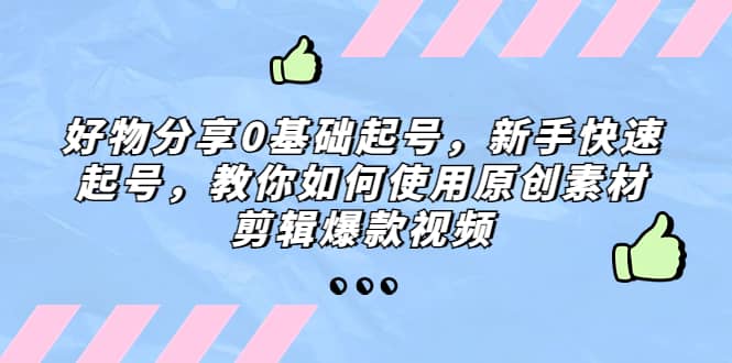 好物分享0基础起号，新手快速起号，教你如何使用原创素材剪辑爆款视频-森哥资源库