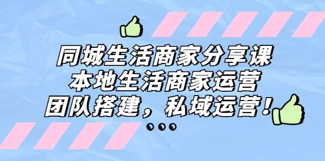 同城生活商家分享课：本地生活商家运营，团队搭建，私域运营-森哥资源库