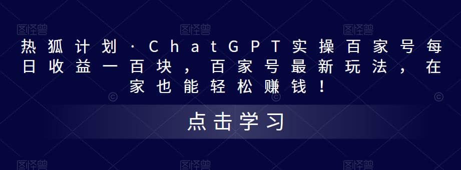热狐计划·Chat.GPT实操百家号最新玩法-森哥资源库