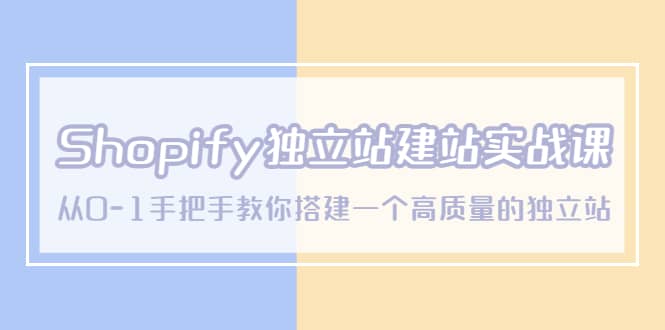 Shopify独立站/建站实战课，从0-1手把手教你搭建一个高质量的独立站-森哥资源库