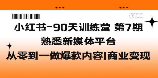 小红书-90天训练营-第7期，熟悉新媒体平台|从零到一做爆款内容|商业变现-森哥资源库