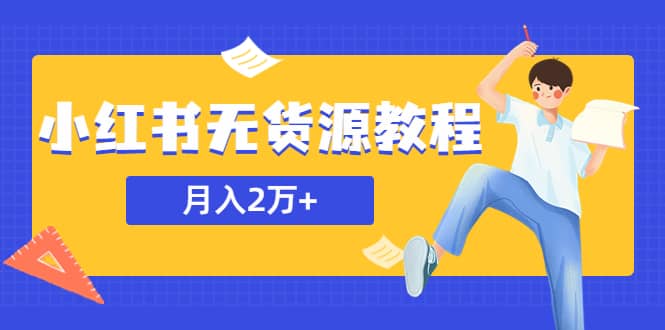 某网赚培训收费3900的小红书无货源教程，月入2万＋副业或者全职在家都可以-森哥资源库