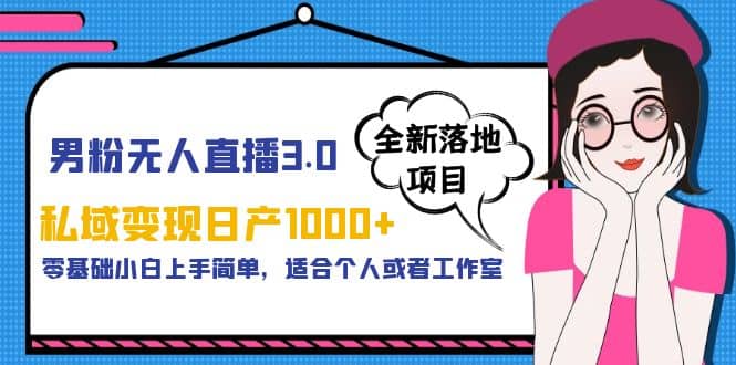 男粉无人直播3.0私域变现日产1000 ，零基础小白上手简单，适合个人或工作室-森哥资源库