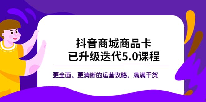 抖音商城商品卡·已升级迭代5.0课程：更全面、更清晰的运营攻略，满满干货-森哥资源库