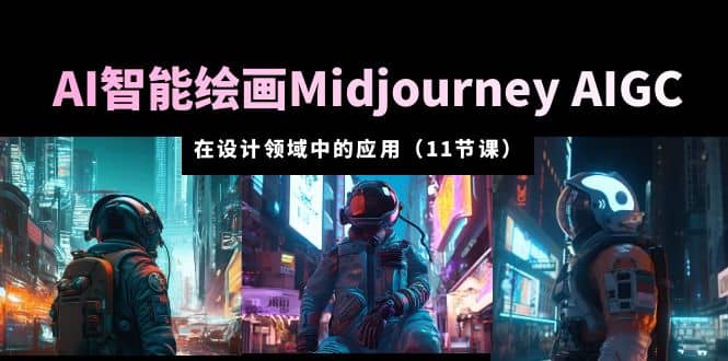 AI·智能绘画Midjourney AIGC 在设计领域中的应用 从入门到精通（11节课）-森哥资源库