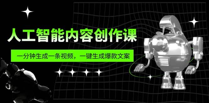 人工智能内容创作课：帮你一分钟生成一条视频，一键生成爆款文案（7节课）-森哥资源库