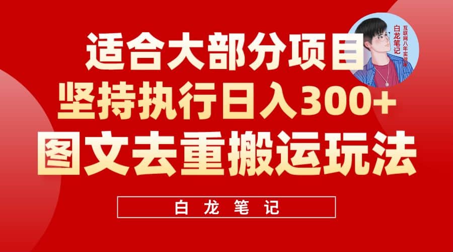 【白龙笔记】图文去重搬运玩法，坚持执行日入300 ，适合大部分项目（附带去重参数）-森哥资源库