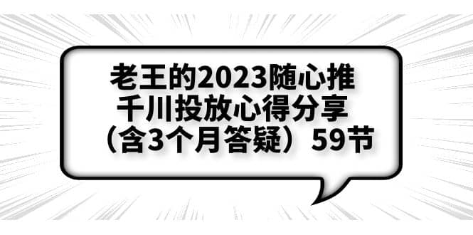 老王的2023随心推+千川投放心得分享（含3个月答疑）59节-森哥资源库