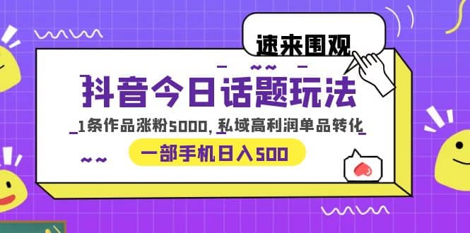 抖音今日话题玩法，1条作品涨粉5000，私域高利润单品转化 一部手机日入500-森哥资源库