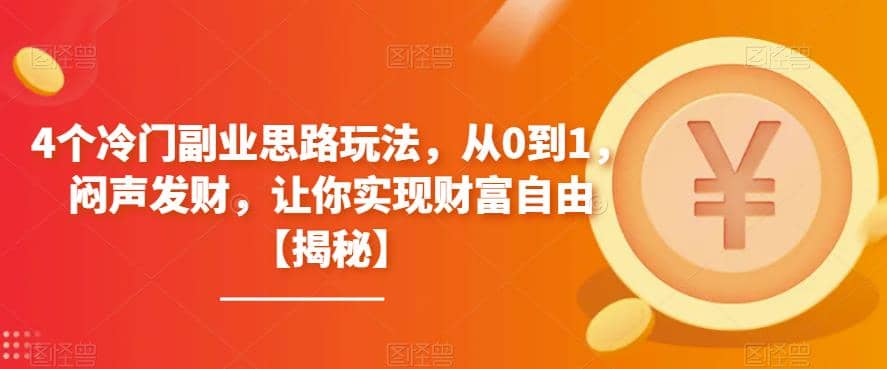 4个冷门副业思路玩法，从0到1，闷声发财，让你实现财富自由【揭秘】-森哥资源库