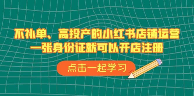 不补单、高投产的小红书店铺运营，一张身份证就可以开店注册（33节课）-森哥资源库