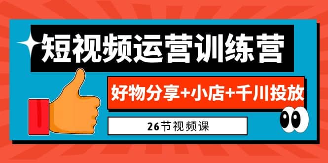 0基础短视频运营训练营：好物分享+小店+千川投放（26节视频课）-森哥资源库