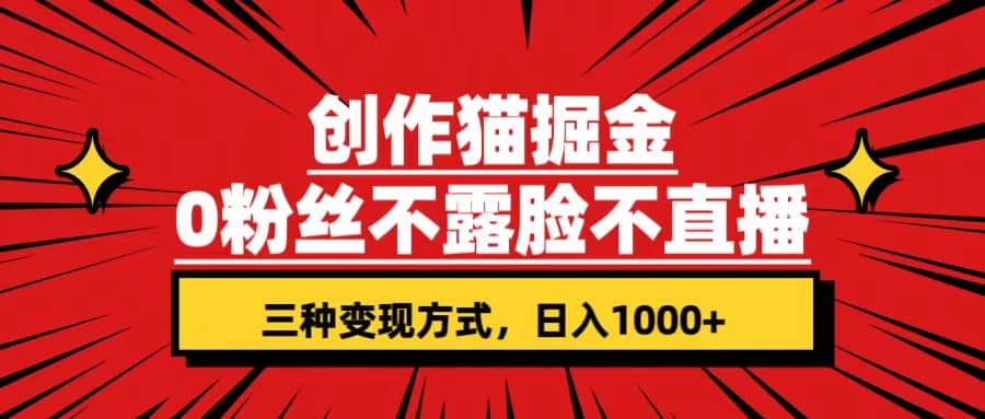 创作猫掘金，0粉丝不直播不露脸，三种变现方式 日入1000+轻松上手(附资料)-森哥资源库