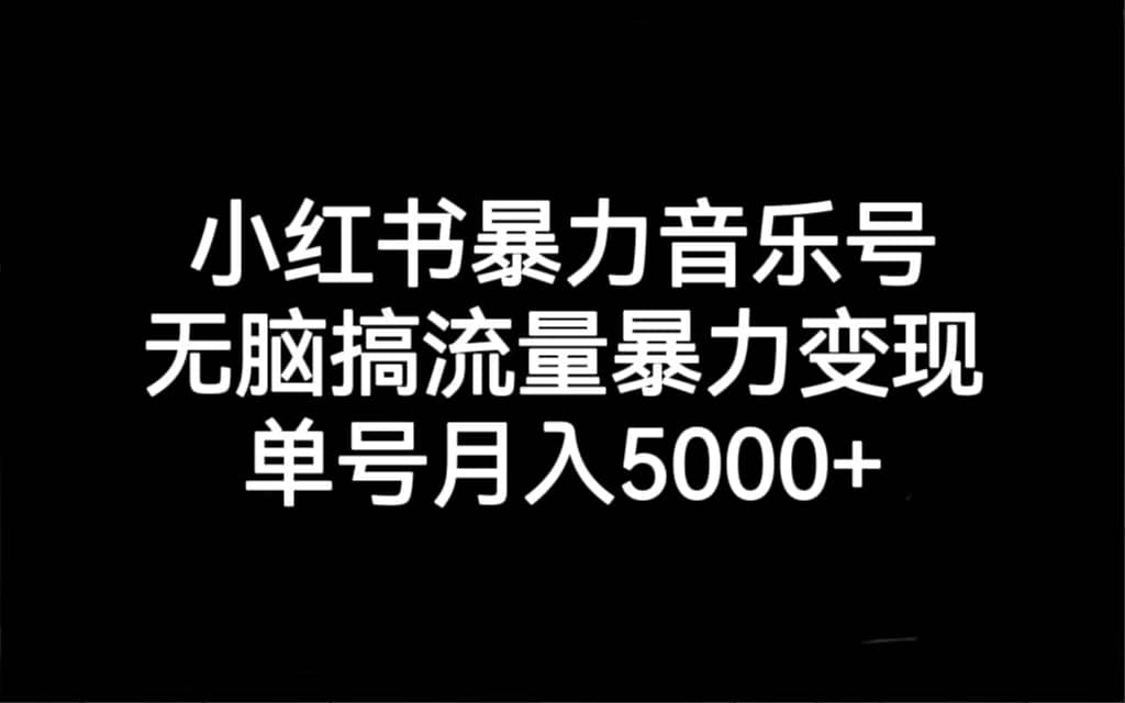 小红书暴力音乐号，无脑搞流量暴力变现，单号月入5000+-森哥资源库