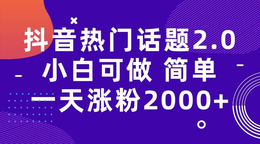 抖音热门话题玩法2.0，一天涨粉2000 （附软件 素材）-森哥资源库