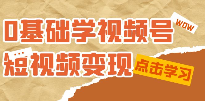 0基础学-视频号短视频变现：适合新人学习的短视频变现课（10节课）-森哥资源库