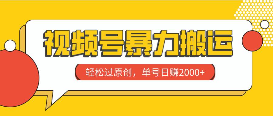 视频号暴力搬运，轻松过原创，单号日赚2000-森哥资源库