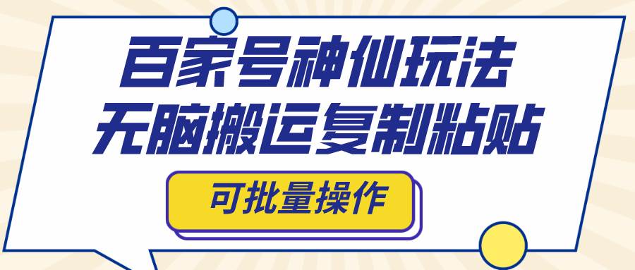 百家号神仙玩法，无脑搬运复制粘贴，可批量操作-森哥资源库