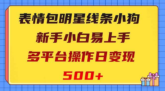 表情包明星线条小狗变现项目，小白易上手多平台操作日变现500+-森哥资源库